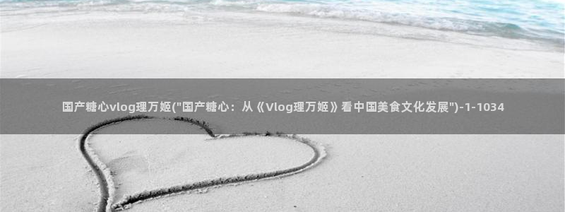 多乙糖心vlog:国产糖心vlog理万姬