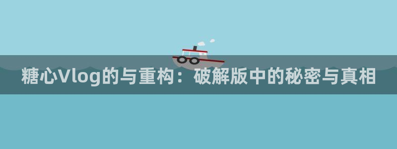 糖心vlog无水印:糖心Vlog的与重构