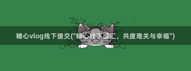 糖心vlog举报:糖心vlog线下援交(